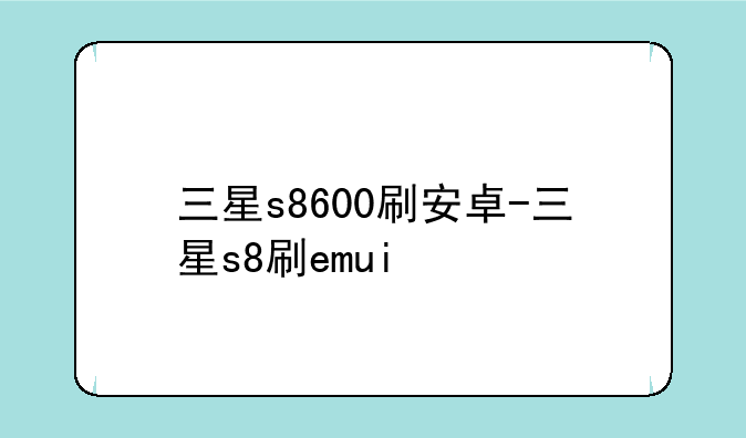 三星s8600刷安卓-三星s8刷emui