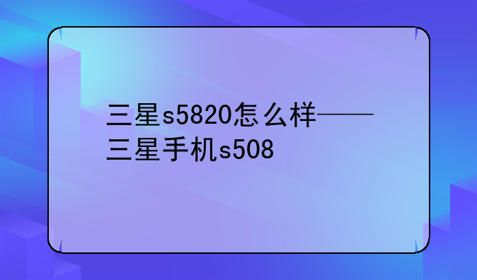三星s5820怎么样——三星手机s508