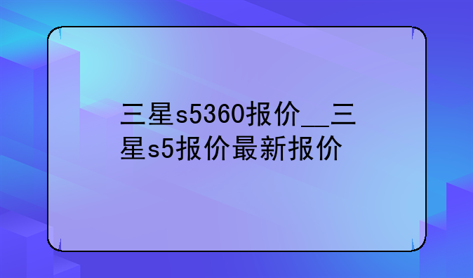 三星s5360报价__三星s5报价最新报价