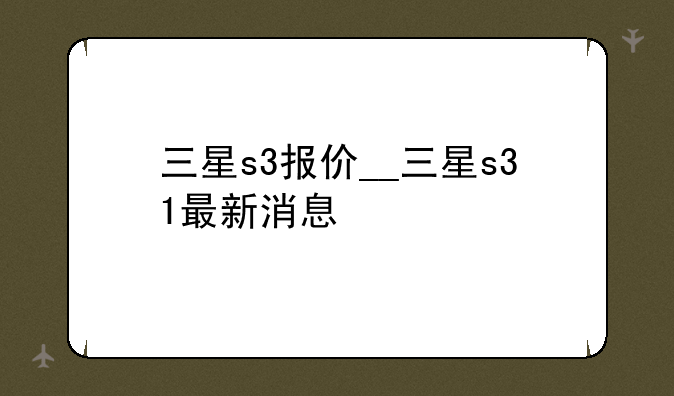 三星s3报价__三星s31最新消息