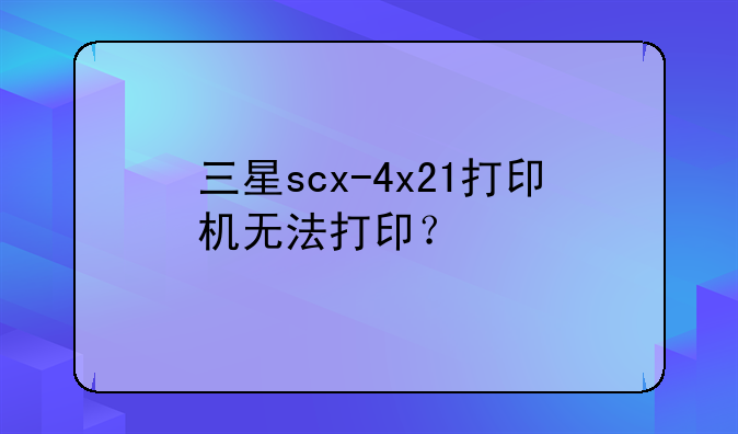 三星scx-4x21打印机无法打印？