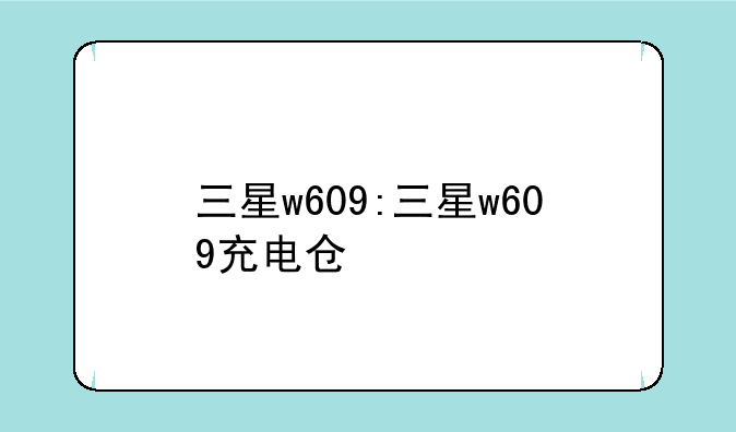 三星w609:三星w609充电仓