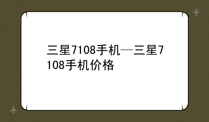 三星7108手机—三星7108手机价格