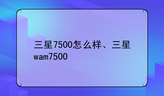 三星7500怎么样、三星wam7500