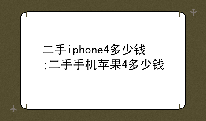 二手iphone4多少钱;二手手机苹果4多少钱