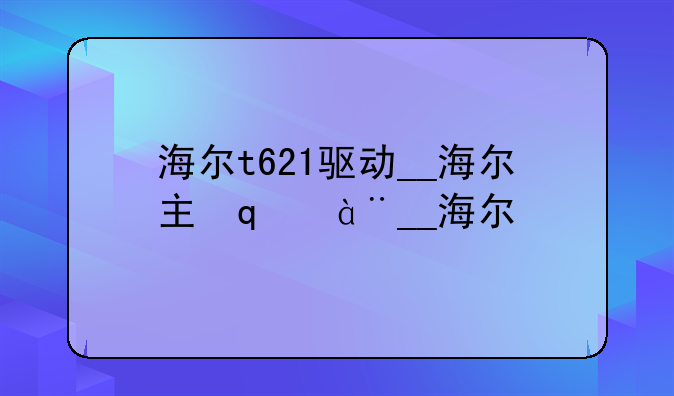 海尔t621驱动__海尔主板驱动