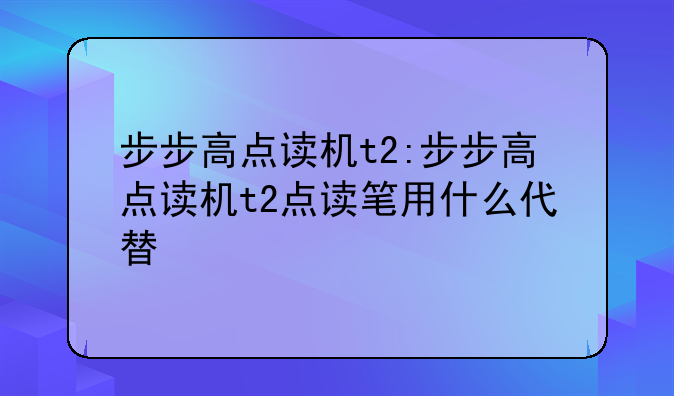 步步高点读机t2:步步高点读机t2点读笔用什么代替