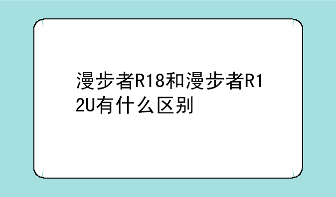 漫步者R18和漫步者R12U有什么区别