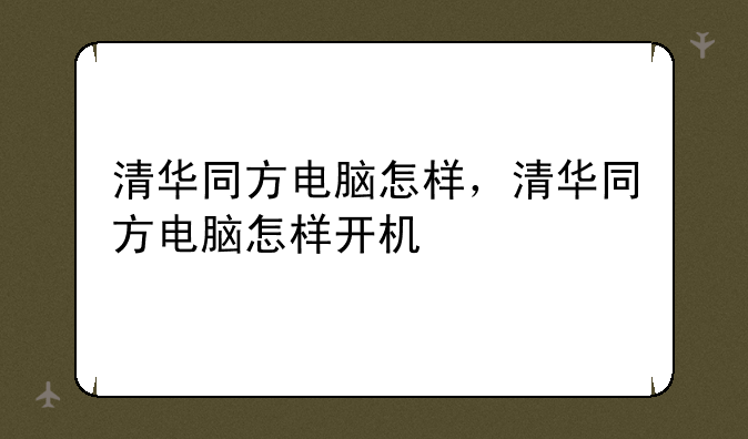 清华同方电脑怎样，清华同方电脑怎样开机