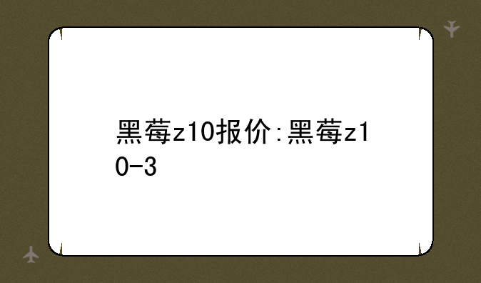 黑莓z10报价:黑莓z10-3