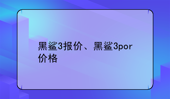 黑鲨3报价、黑鲨3por价格