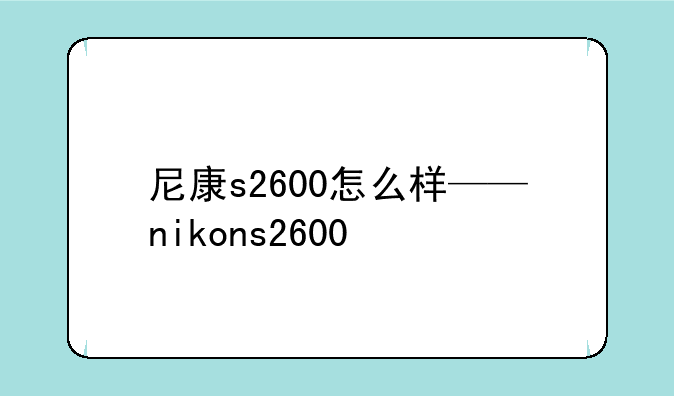 尼康s2600怎么样——nikons2600