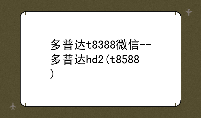 多普达t8388微信--多普达hd2(t8588)