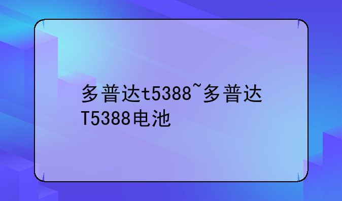 多普达t5388~多普达T5388电池