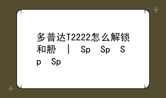 多普达T2222怎么解锁和刷机