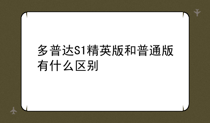 多普达S1精英版和普通版有什么区别