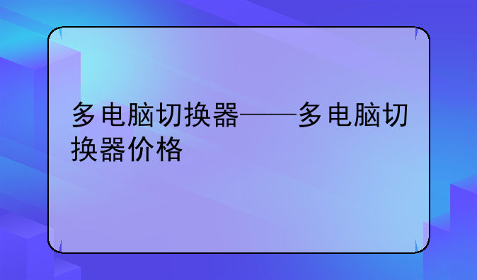 多电脑切换器——多电脑切换器价格