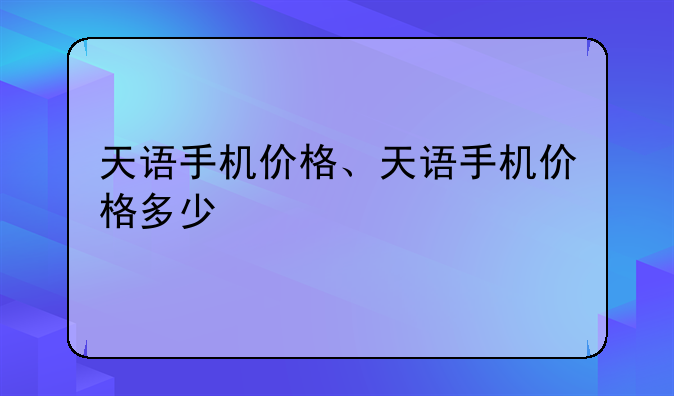 天语手机价格、天语手机价格多少