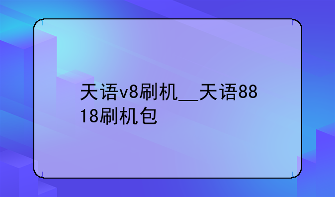 天语v8刷机__天语8818刷机包