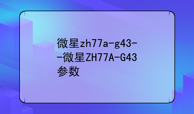 微星zh77a-g43--微星ZH77A-G43参数