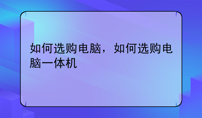 如何选购电脑，如何选购电脑一体机