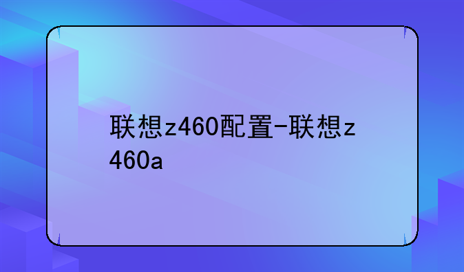 联想z460配置-联想z460a
