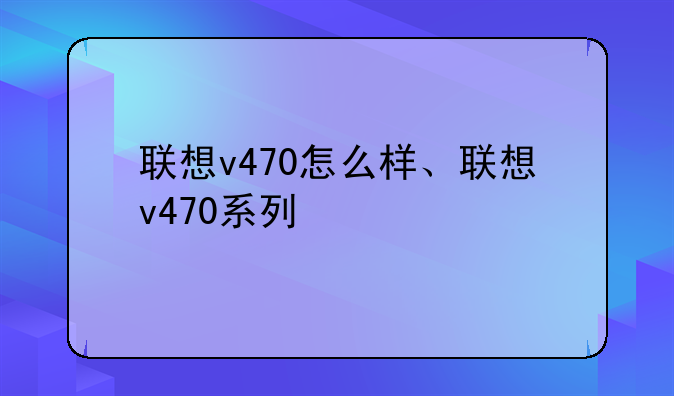 联想v470怎么样、联想v470系列