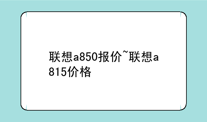 联想a850报价~联想a815价格
