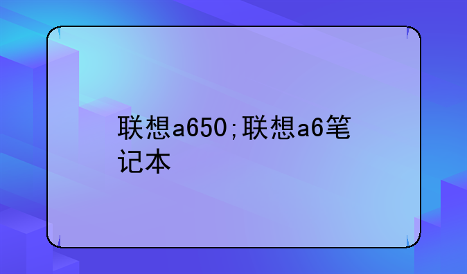 联想a650;联想a6笔记本