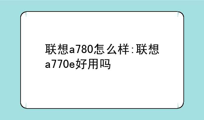 联想a780怎么样:联想a770e好用吗