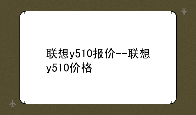 联想y510报价--联想y510价格