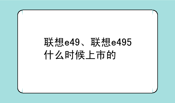 联想e49、联想e495什么时候上市的