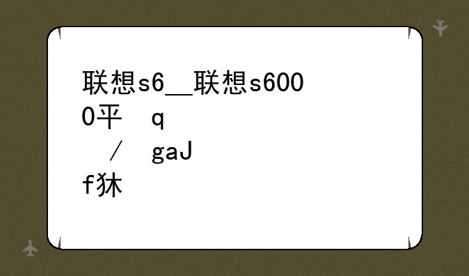 联想s6__联想s6000平板如何升级