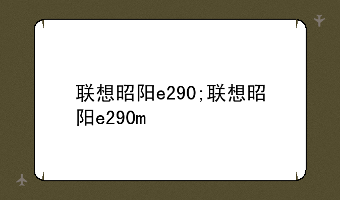 联想昭阳e290;联想昭阳e290m
