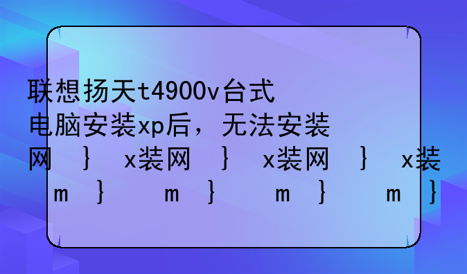 联想扬天t4900v台式电脑安装xp后，无法安装网卡驱动