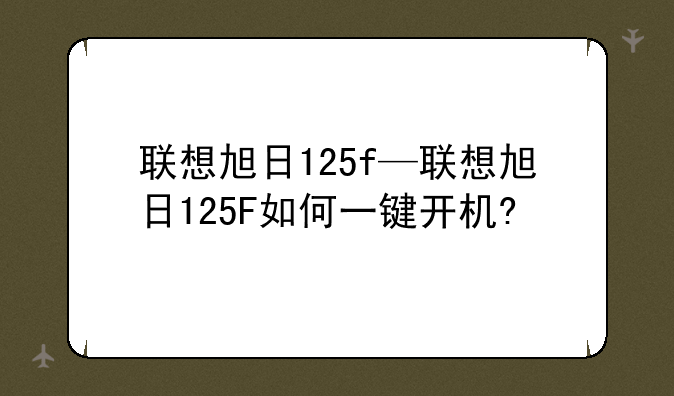 联想旭日125f—联想旭日125F如何一键开机?