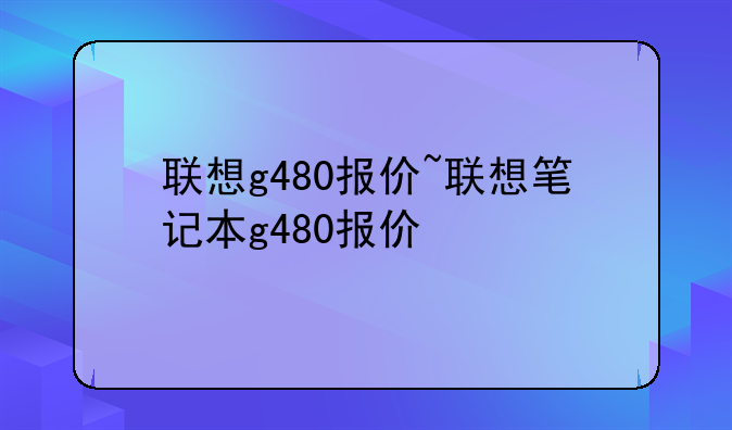 联想g480报价~联想笔记本g480报价
