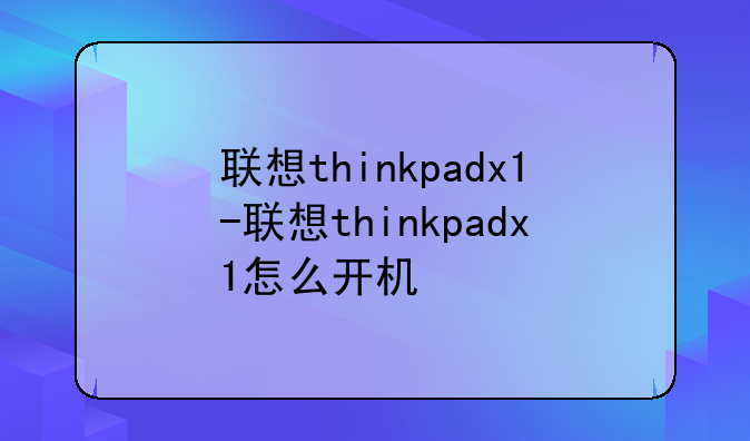 联想thinkpadx1-联想thinkpadx1怎么开机