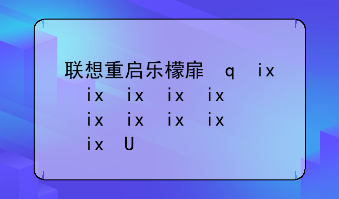 联想重启乐檬手机~联想手机重启死机