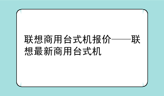 联想商用台式机报价——联想最新商用台式机