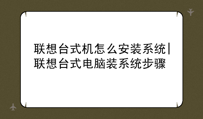 联想台式机怎么安装系统|联想台式电脑装系统步骤