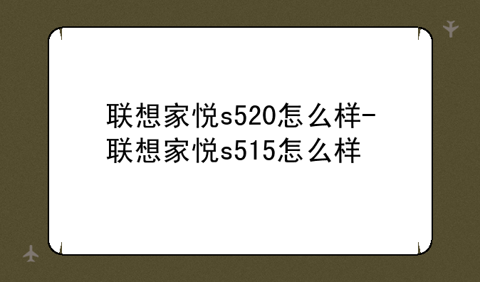 联想家悦s520怎么样-联想家悦s515怎么样