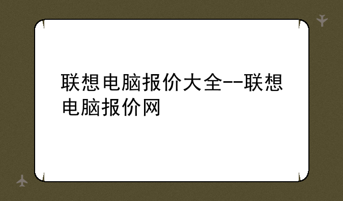 联想电脑报价大全--联想电脑报价网