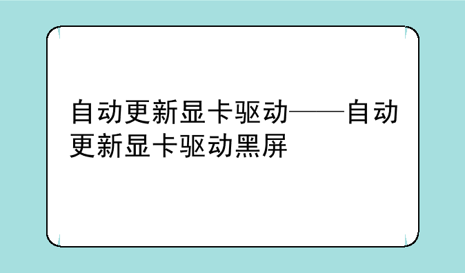 自动更新显卡驱动——自动更新显卡驱动黑屏