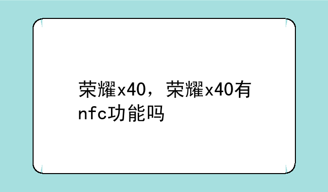 荣耀x40，荣耀x40有nfc功能吗