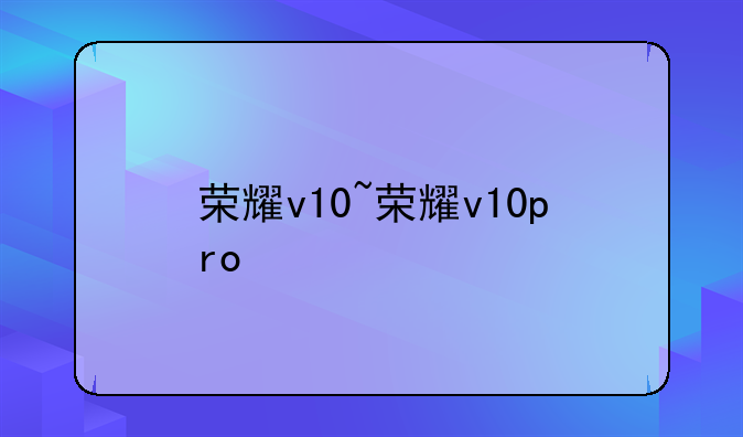 荣耀v10~荣耀v10pro