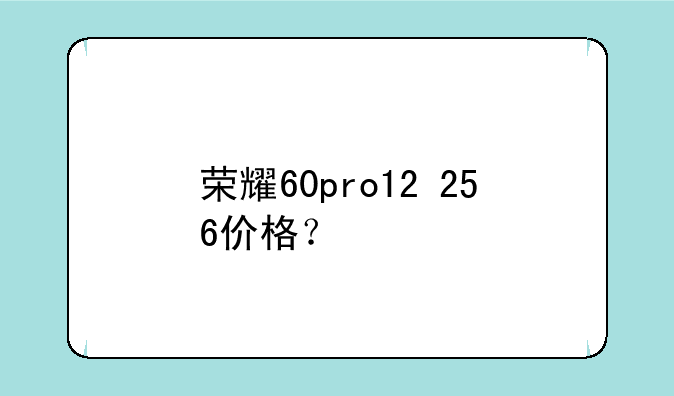 荣耀60pro12+256价格？