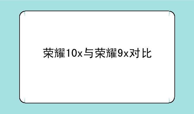 荣耀10x与荣耀9x对比