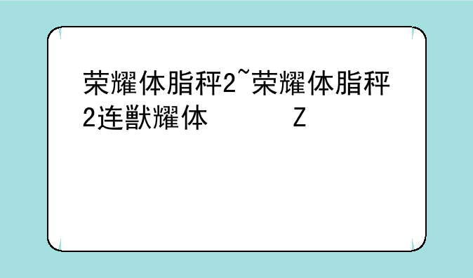 荣耀体脂秤2~荣耀体脂秤2连接不上