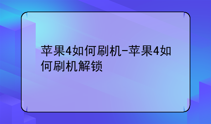 苹果4如何刷机-苹果4如何刷机解锁